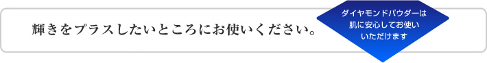 輝きをプラスしたいところにお使いください。